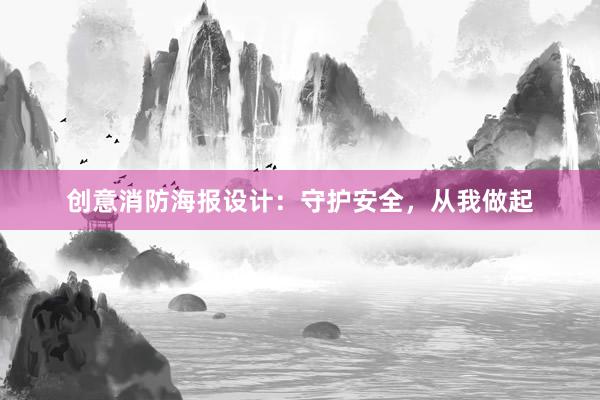 创意消防海报设计：守护安全，从我做起